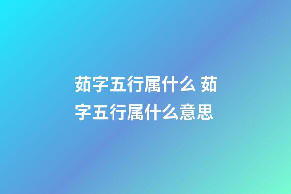 茹字五行属什么 茹字五行属什么意思